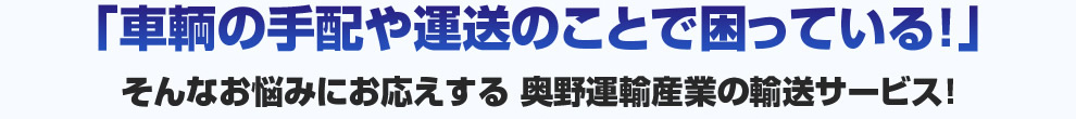 「車輌の手配や運送のことで困っている！」